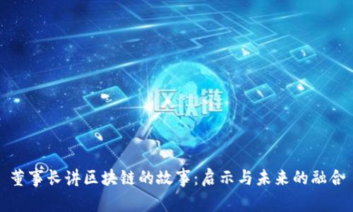 董事长讲区块链的故事：启示与未来的融合