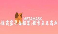 南宁区块链商家平台推荐