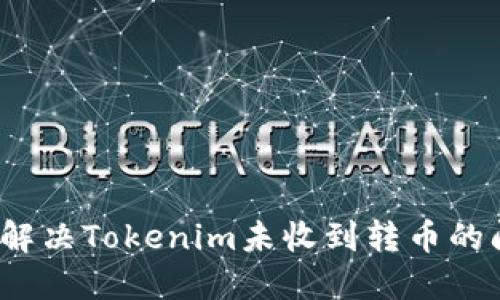 如何解决Tokenim未收到转币的问题？