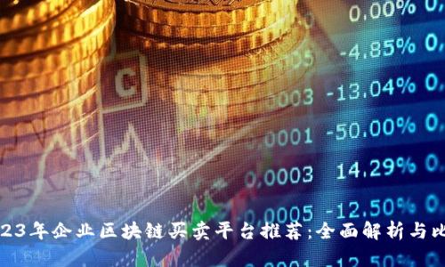 2023年企业区块链买卖平台推荐：全面解析与比较