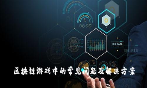 区块链游戏中的常见问题及解决方案