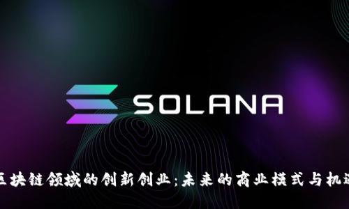 区块链领域的创新创业：未来的商业模式与机遇