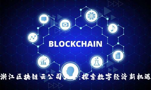浙江区块链云公司大全：探索数字经济新机遇