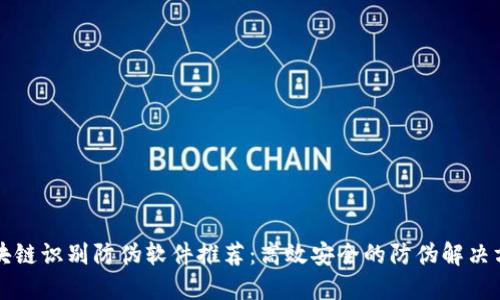 区块链识别防伪软件推荐：高效安全的防伪解决方案