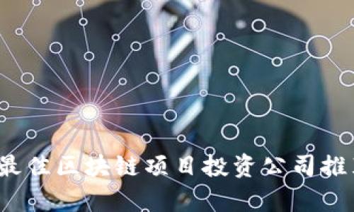 2023年最佳区块链项目投资公司推荐与分析