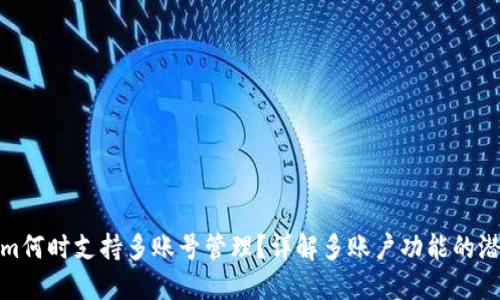 Tokenim何时支持多账号管理？详解多账户功能的潜在优势