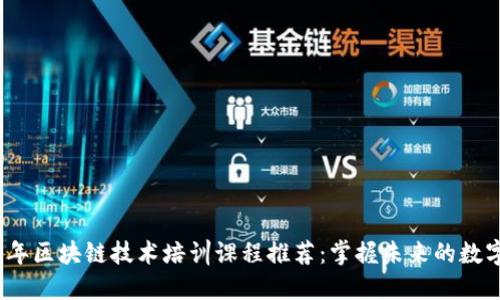 2023年区块链技术培训课程推荐：掌握未来的数字经济