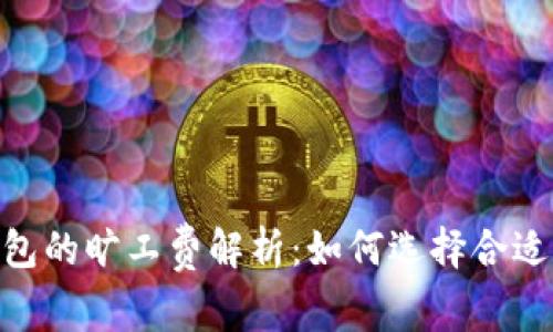 Tokenim钱包的旷工费解析：如何选择合适的转账费用