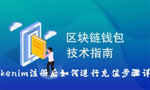Tokenim注册后如何进行充值步骤详解