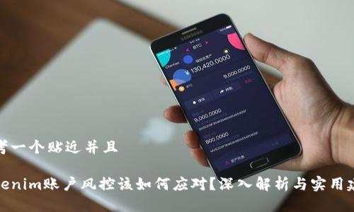 思考一个贴近并且

Tokenim账户风控该如何应对？深入解析与实用建议
