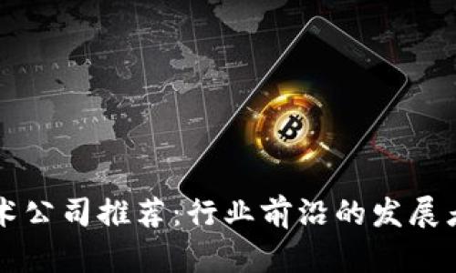 区块链开发技术公司推荐：行业前沿的发展者与服务提供者