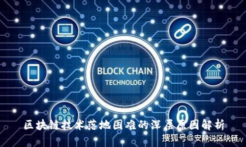 区块链技术落地困难的深层原因解析