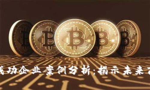区块链应用成功企业案例分析：揭示未来商业的新机遇