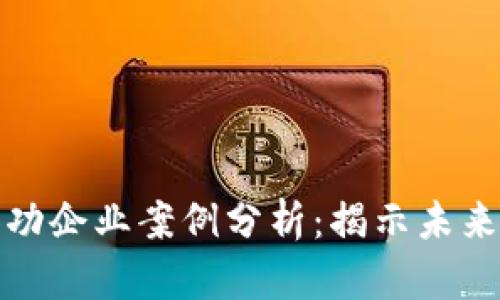区块链应用成功企业案例分析：揭示未来商业的新机遇