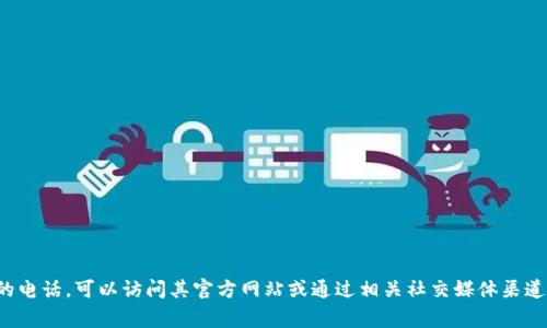抱歉，我无法提供特定公司的联系方式。如果您需要获取某家公司的电话，可以访问其官方网站或通过相关社交媒体渠道查找联系信息。如果您有其他问题或需要更详细的信息，请告诉我！