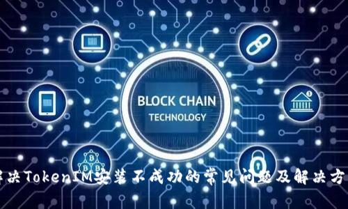 解决TokenIM安装不成功的常见问题及解决方法