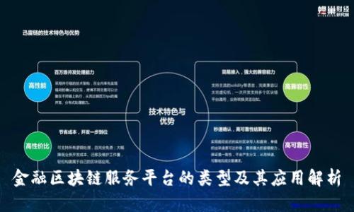 金融区块链服务平台的类型及其应用解析