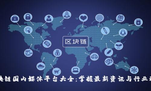 区块链国内媒体平台大全：掌握最新资讯与行业动态