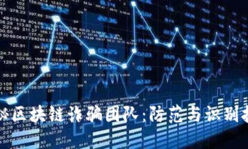 揭秘区块链诈骗团队:防范与识别技巧
