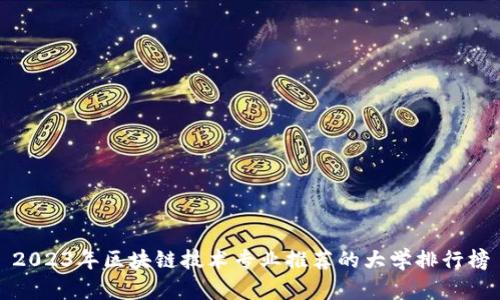 2023年区块链技术专业推荐的大学排行榜