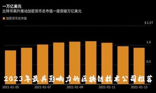 2023年最具影响力的区块链技术公司推荐