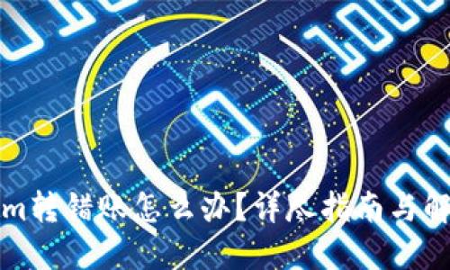 Tokenim转错账怎么办？详尽指南与解决方法