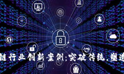 区块链行业创新案例：突破传统，塑造未来