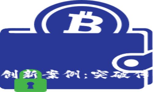 区块链行业创新案例：突破传统，塑造未来