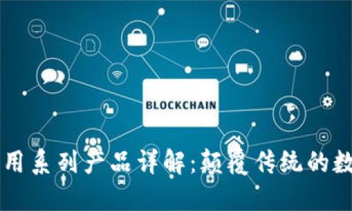区块链应用系列产品详解:颠覆传统的数字化创新