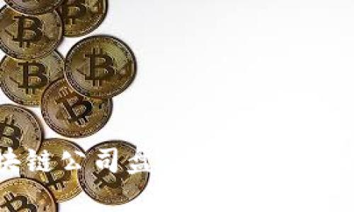 中国优秀区块链公司盘点：引领行业发展的佼佼者
