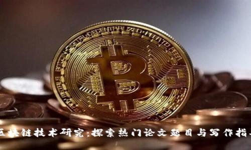 区块链技术研究：探索热门论文题目与写作指导