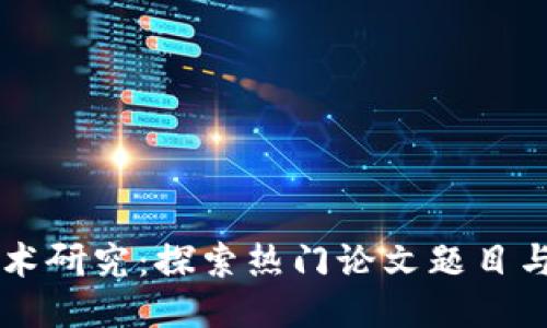 区块链技术研究：探索热门论文题目与写作指导