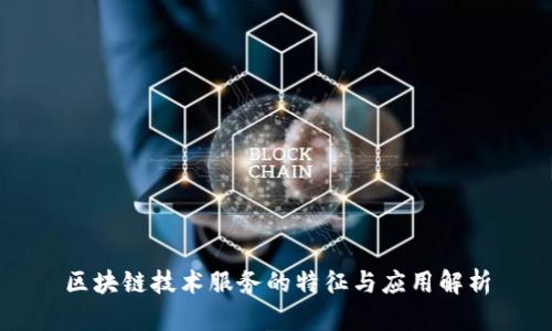 区块链技术服务的特征与应用解析