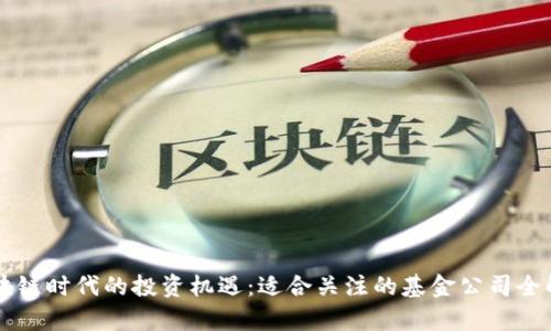 区块链时代的投资机遇：适合关注的基金公司全解析