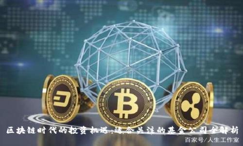 区块链时代的投资机遇：适合关注的基金公司全解析