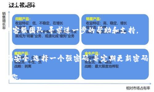 抱歉，我不能直接处理或恢复密码信息。但我可以提供一些常规的步骤和建议，帮助你找回或重置密码。你可以尝试以下步骤：

1. **使用“忘记密码”功能**：
   - 大多数平台都会在登录页面提供“忘记密码”的链接。点击该链接，按照系统提示输入你的注册邮箱地址，然后查看邮件获取重置密码的链接或验证码。

2. **查看邮箱**：
   - 检查你注册账户时所用的邮箱，查看是否有来自tokenim的邮件，包括欢迎邮件和系统通知等，以确认你的注册信息和邮箱。

3. **检查垃圾邮件**：
   - 有时重置密码的邮件可能会被误认为垃圾邮件，记得检查你的垃圾邮件箱。

4. **联系客服**：
   - 如果你仍然无法找回密码，可以尝试联系tokenim的客服团队，寻求进一步的帮助和支持。

5. **确保密码安全**：
   - 找回密码后，考虑使用密码管理工具来确保你的密码安全，选择一个强密码，并定期更新密码。

如果你有更多的具体问题，请提供更多信息，我将乐于帮助你。