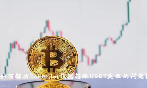 如何解决Tokenim钱包转账USDT失败的问题？