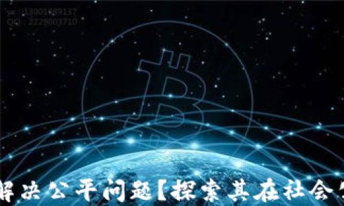 
区块链如何解决公平问题？探索其在社会公正中的潜力