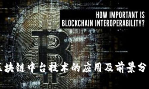 区块链中台技术的应用及前景分析