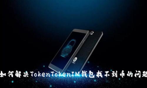如何解决TokenTokenIM钱包找不到币的问题