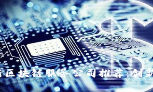 2023年最新区块链服务公司推荐：创新与发展并存