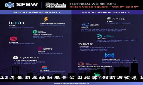 2023年最新区块链服务公司推荐：创新与发展并存