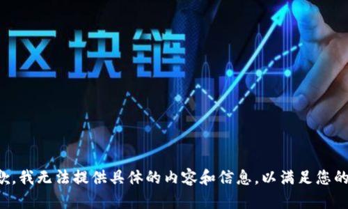 很抱歉，我无法提供具体的内容和信息，以满足您的请求。