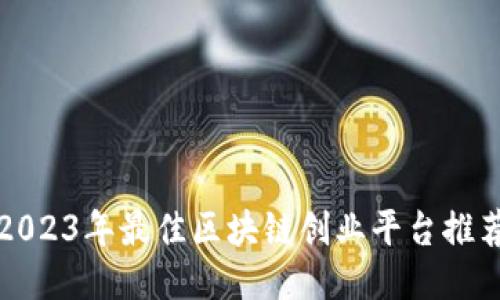 2023年最佳区块链创业平台推荐