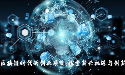 区块链时代的创业项目：探索新兴机遇与创新