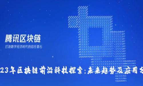 2023年区块链前沿科技探索：未来趋势及应用分析
