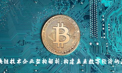 区块链技术企业架构解析：构建未来数字经济的基础