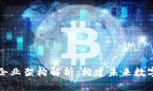 区块链技术企业架构解析：构建未来数字经济的基础