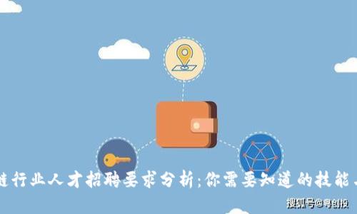 区块链行业人才招聘要求分析:你需要知道的技能与资格