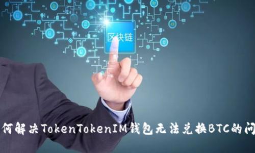 如何解决TokenTokenIM钱包无法兑换BTC的问题